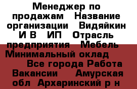 Менеджер по продажам › Название организации ­ Видяйкин И.В., ИП › Отрасль предприятия ­ Мебель › Минимальный оклад ­ 60 000 - Все города Работа » Вакансии   . Амурская обл.,Архаринский р-н